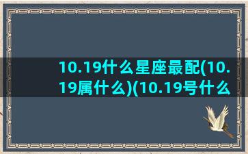 10.19什么星座最配(10.19属什么)(10.19号什么星座啊)