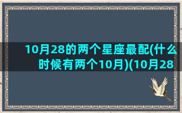 10月28的两个星座最配(什么时候有两个10月)(10月28日的星座是什么星座)