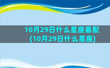 10月29日什么星座最配(10月29日什么星座)