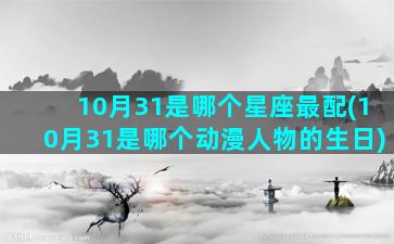 10月31是哪个星座最配(10月31是哪个动漫人物的生日)