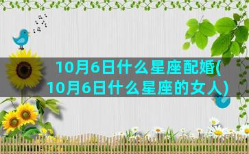 10月6日什么星座配婚(10月6日什么星座的女人)