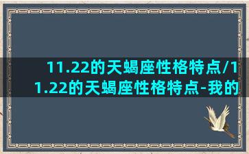 11.22的天蝎座性格特点/11.22的天蝎座性格特点-我的网站(11月22日出生的天蝎座怎么样)