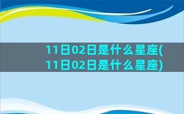 11日02日是什么星座(11日02日是什么星座)