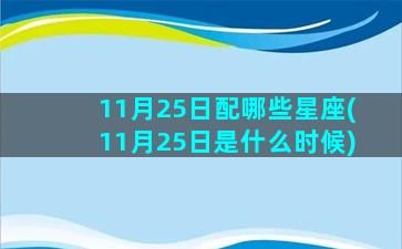 11月25日配哪些星座(11月25日是什么时候)