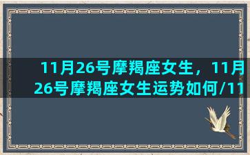 11月26号摩羯座女生，11月26号摩羯座女生运势如何/11月26号摩羯座女生，11月26号摩羯座女生运势如何-我的网站