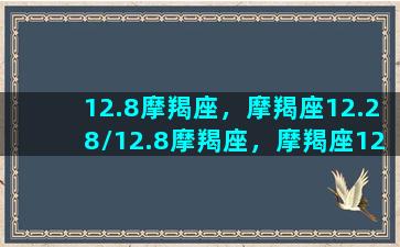 12.8摩羯座，摩羯座12.28/12.8摩羯座，摩羯座12.28-我的网站(摩羯座12.27)