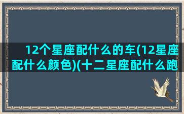 12个星座配什么的车(12星座配什么颜色)(十二星座配什么跑车)