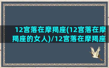 12宫落在摩羯座(12宫落在摩羯座的女人)/12宫落在摩羯座(12宫落在摩羯座的女人)-我的网站