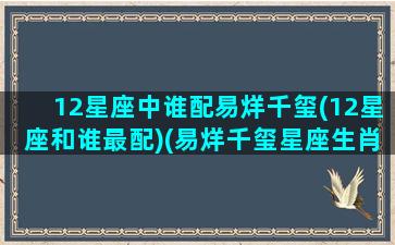 12星座中谁配易烊千玺(12星座和谁最配)(易烊千玺星座生肖)