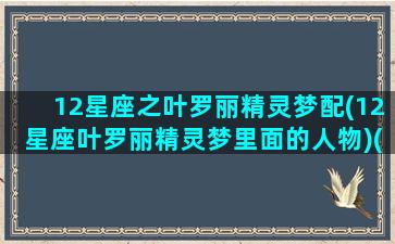 12星座之叶罗丽精灵梦配(12星座叶罗丽精灵梦里面的人物)(12星座对应叶罗丽)