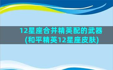 12星座合并精英配的武器(和平精英12星座皮肤)