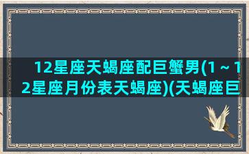 12星座天蝎座配巨蟹男(1～12星座月份表天蝎座)(天蝎座巨蟹座配不配)