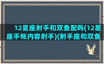 12星座射手和双鱼配吗(12星座手帐内容射手)(射手座和双鱼座配不配做朋友)