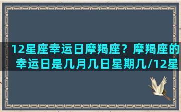 12星座幸运日摩羯座？摩羯座的幸运日是几月几日星期几/12星座幸运日摩羯座？摩羯座的幸运日是几月几日星期几-我的网站