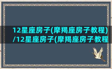 12星座房子(摩羯座房子教程)/12星座房子(摩羯座房子教程)-我的网站