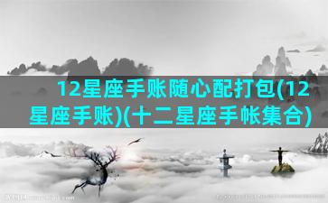 12星座手账随心配打包(12星座手账)(十二星座手帐集合)