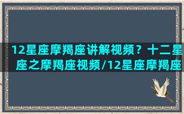 12星座摩羯座讲解视频？十二星座之摩羯座视频/12星座摩羯座讲解视频？十二星座之摩羯座视频-我的网站