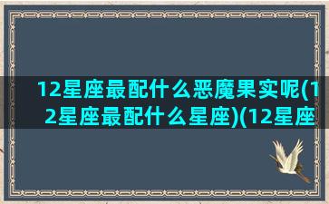 12星座最配什么恶魔果实呢(12星座最配什么星座)(12星座的恶魔是什么样子的)