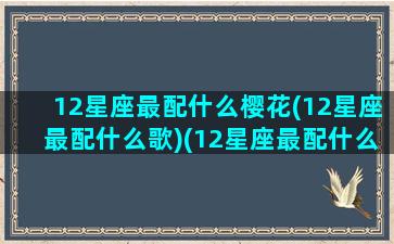 12星座最配什么樱花(12星座最配什么歌)(12星座最配什么星座配对)