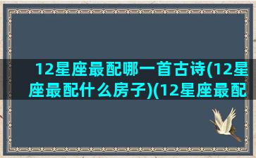 12星座最配哪一首古诗(12星座最配什么房子)(12星座最配的一对)