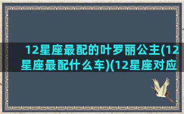 12星座最配的叶罗丽公主(12星座最配什么车)(12星座对应的叶罗丽公主)