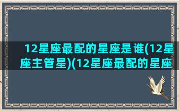 12星座最配的星座是谁(12星座主管星)(12星座最配的星座配对)