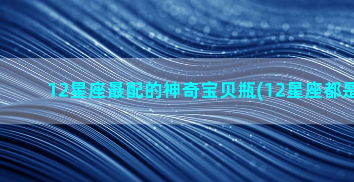 12星座最配的神奇宝贝瓶(12星座都是什么神)