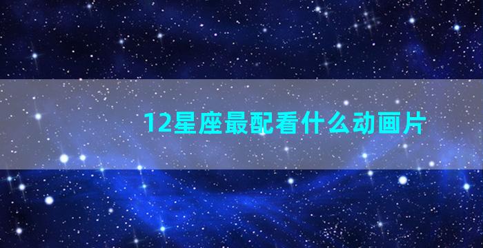 12星座最配看什么动画片