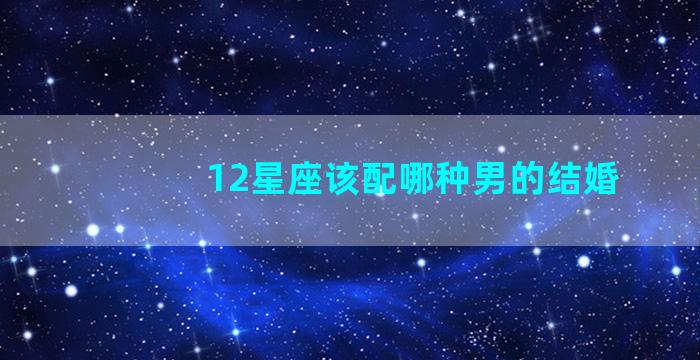 12星座该配哪种男的结婚