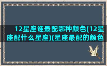 12星座谁最配哪种颜色(12星座配什么星座)(星座最配的颜色)