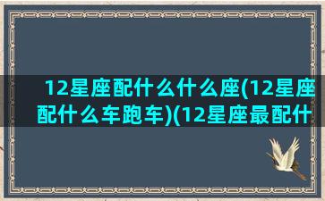 12星座配什么什么座(12星座配什么车跑车)(12星座最配什么车)