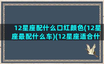 12星座配什么口红颜色(12星座最配什么车)(12星座适合什么颜色的口红)