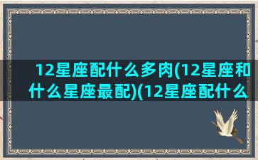 12星座配什么多肉(12星座和什么星座最配)(12星座配什么动物)