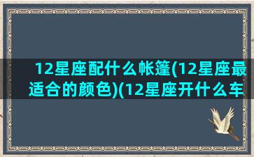 12星座配什么帐篷(12星座最适合的颜色)(12星座开什么车)