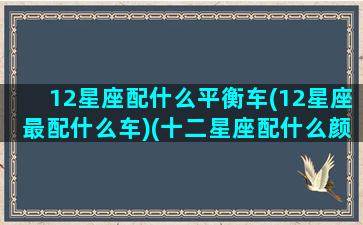 12星座配什么平衡车(12星座最配什么车)(十二星座配什么颜色好看)