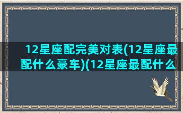 12星座配完美对表(12星座最配什么豪车)(12星座最配什么跑车)