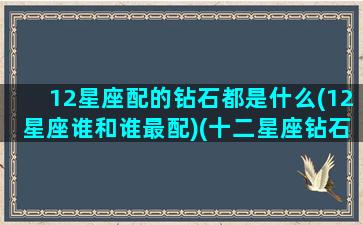 12星座配的钻石都是什么(12星座谁和谁最配)(十二星座钻石吊坠的寓意)