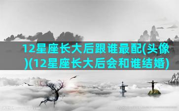 12星座长大后跟谁最配(头像)(12星座长大后会和谁结婚)