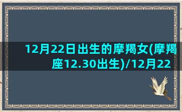 12月22日出生的摩羯女(摩羯座12.30出生)/12月22日出生的摩羯女(摩羯座12.30出生)-我的网站