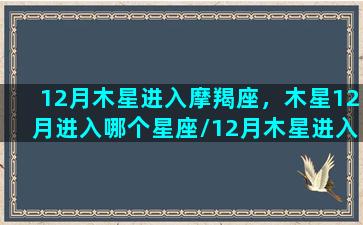 12月木星进入摩羯座，木星12月进入哪个星座/12月木星进入摩羯座，木星12月进入哪个星座-我的网站