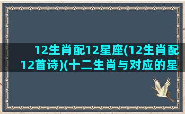 12生肖配12星座(12生肖配12首诗)(十二生肖与对应的星座)