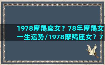 1978摩羯座女？78年摩羯女一生运势/1978摩羯座女？78年摩羯女一生运势-我的网站