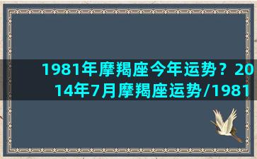 1981年摩羯座今年运势？2014年7月摩羯座运势/1981年摩羯座今年运势？2014年7月摩羯座运势-我的网站