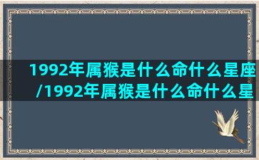 1992年属猴是什么命什么星座/1992年属猴是什么命什么星座-我的网站