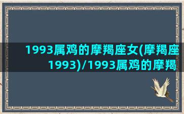 1993属鸡的摩羯座女(摩羯座1993)/1993属鸡的摩羯座女(摩羯座1993)-我的网站