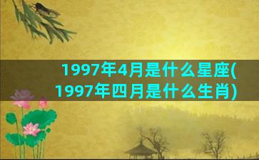 1997年4月是什么星座(1997年四月是什么生肖)