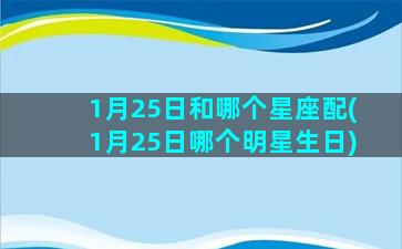 1月25日和哪个星座配(1月25日哪个明星生日)