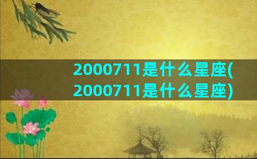 2000711是什么星座(2000711是什么星座)