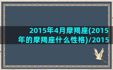 2015年4月摩羯座(2015年的摩羯座什么性格)/2015年4月摩羯座(2015年的摩羯座什么性格)-我的网站