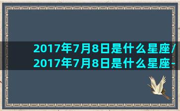 2017年7月8日是什么星座/2017年7月8日是什么星座-我的网站(2017年7月8日出生是什么命)